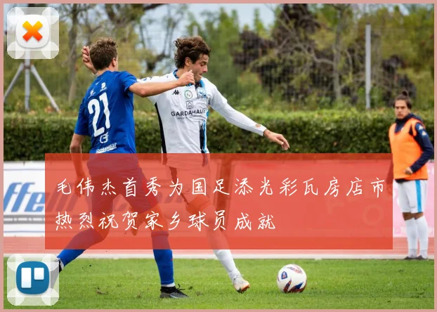 毛伟杰首秀为国足添光彩瓦房店市热烈祝贺家乡球员成就