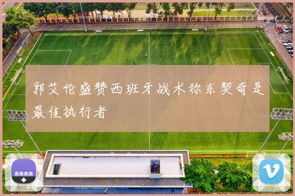 郭艾伦盛赞西班牙战术称东契奇是最佳执行者
