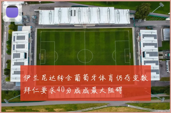 伊兰昆达转会葡萄牙体育仍存变数拜仁要求40分成成最大阻碍