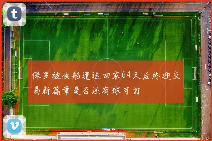 保罗被快船遣送回家64天后终迎交易新篇章是否还有球可打
