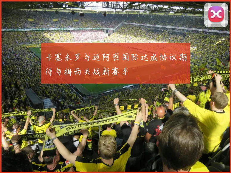 卡塞米罗与迈阿密国际达成协议期待与梅西共战新赛季