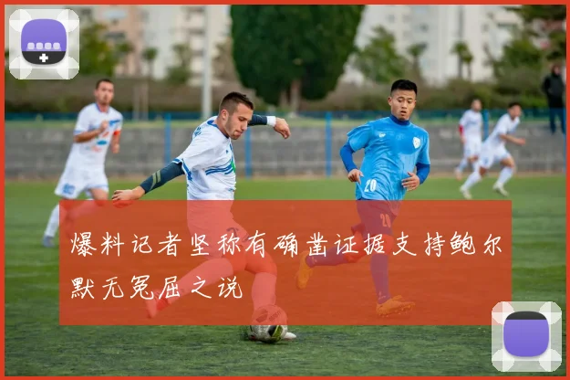 爆料记者坚称有确凿证据支持鲍尔默无冤屈之说