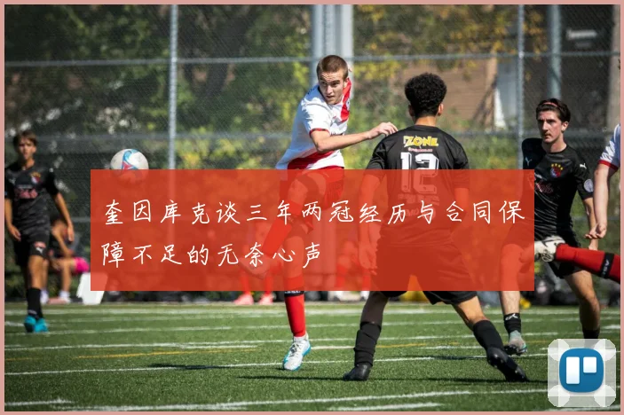 奎因库克谈三年两冠经历与合同保障不足的无奈心声