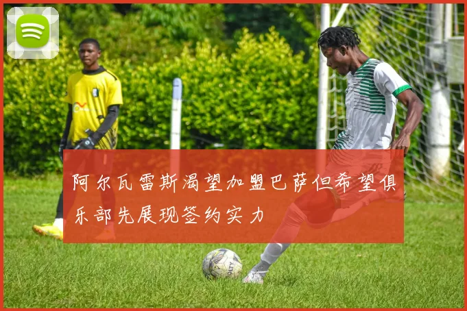 阿尔瓦雷斯渴望加盟巴萨但希望俱乐部先展现签约实力