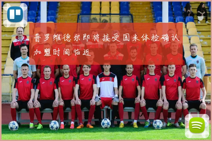 普罗维德尔即将接受国米体检确认加盟时间临近